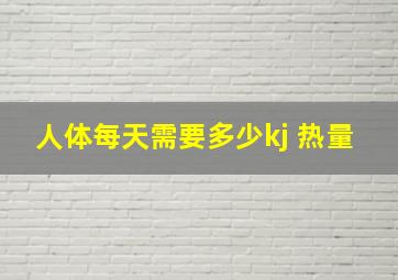 人体每天需要多少kj 热量